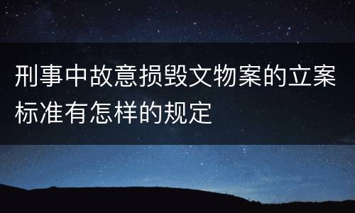 刑事中故意损毁文物案的立案标准有怎样的规定
