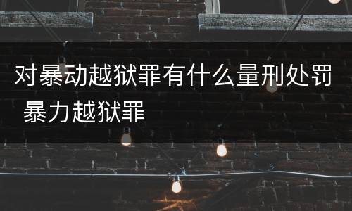 对暴动越狱罪有什么量刑处罚 暴力越狱罪