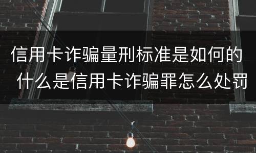 信用卡诈骗量刑标准是如何的 什么是信用卡诈骗罪怎么处罚