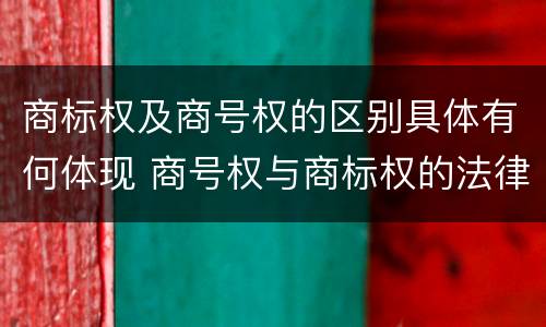 商标权及商号权的区别具体有何体现 商号权与商标权的法律冲突与解决