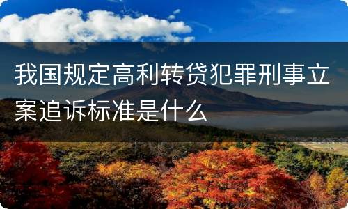 我国规定高利转贷犯罪刑事立案追诉标准是什么
