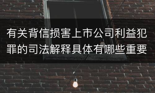 有关背信损害上市公司利益犯罪的司法解释具体有哪些重要规定