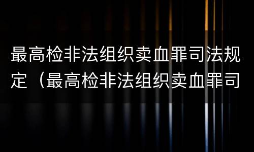 最高检非法组织卖血罪司法规定（最高检非法组织卖血罪司法规定最新）