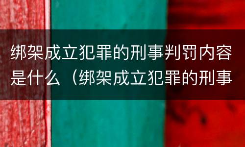 绑架成立犯罪的刑事判罚内容是什么（绑架成立犯罪的刑事判罚内容是什么意思）