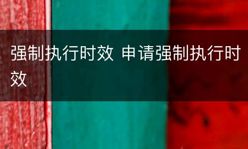 强制执行时效 申请强制执行时效