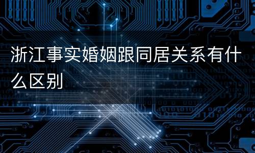 浙江事实婚姻跟同居关系有什么区别