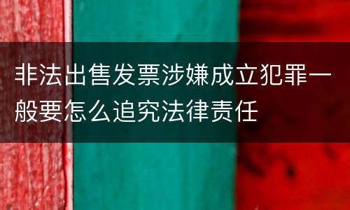 非法出售发票涉嫌成立犯罪一般要怎么追究法律责任