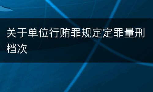 关于单位行贿罪规定定罪量刑档次