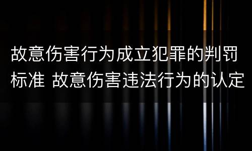 故意伤害行为成立犯罪的判罚标准 故意伤害违法行为的认定标准