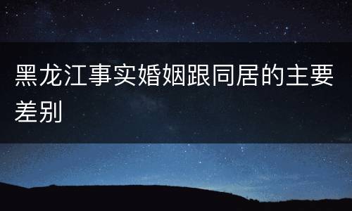 黑龙江事实婚姻跟同居的主要差别