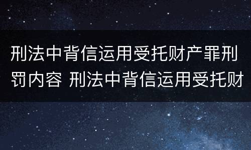 刑法中背信运用受托财产罪刑罚内容 刑法中背信运用受托财产罪刑罚内容是什么