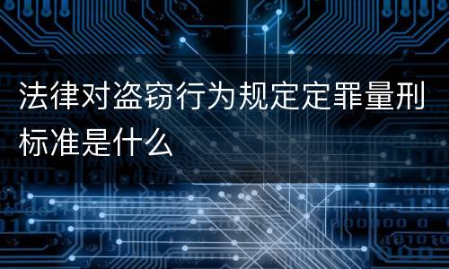 法律对盗窃行为规定定罪量刑标准是什么