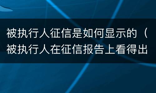 被执行人征信是如何显示的（被执行人在征信报告上看得出吗）