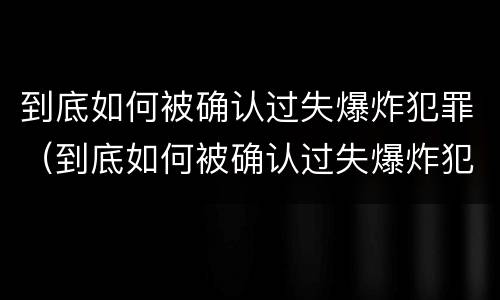 到底如何被确认过失爆炸犯罪（到底如何被确认过失爆炸犯罪行为）