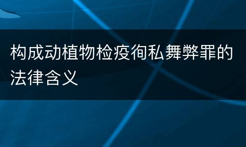 构成动植物检疫徇私舞弊罪的法律含义