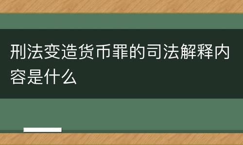 刑法变造货币罪的司法解释内容是什么