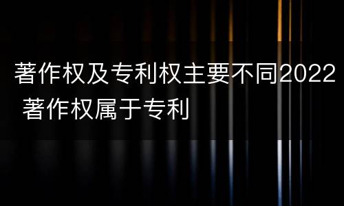 著作权及专利权主要不同2022 著作权属于专利