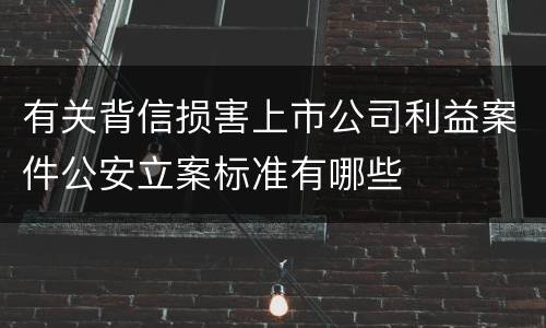 有关背信损害上市公司利益案件公安立案标准有哪些