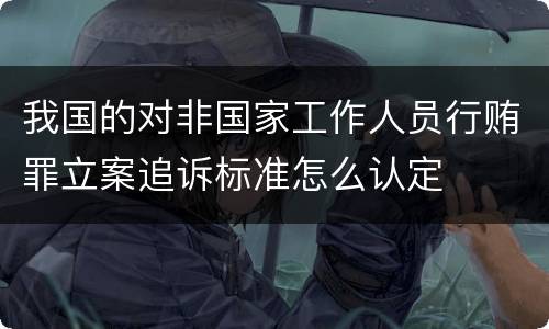 我国的对非国家工作人员行贿罪立案追诉标准怎么认定