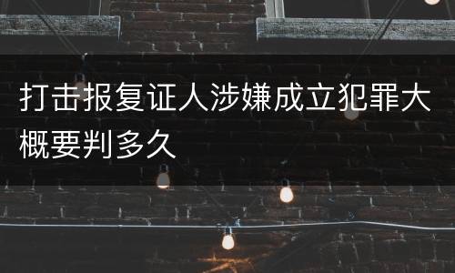 打击报复证人涉嫌成立犯罪大概要判多久