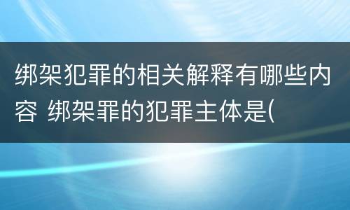 绑架犯罪的相关解释有哪些内容 绑架罪的犯罪主体是(