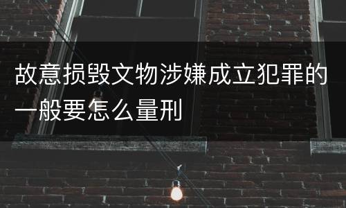 故意损毁文物涉嫌成立犯罪的一般要怎么量刑