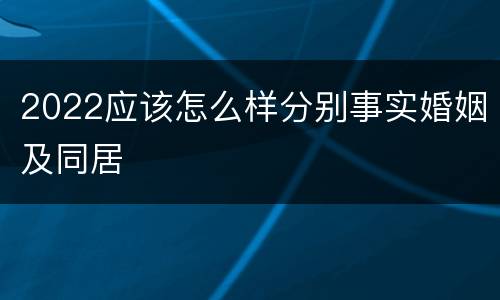 2022应该怎么样分别事实婚姻及同居