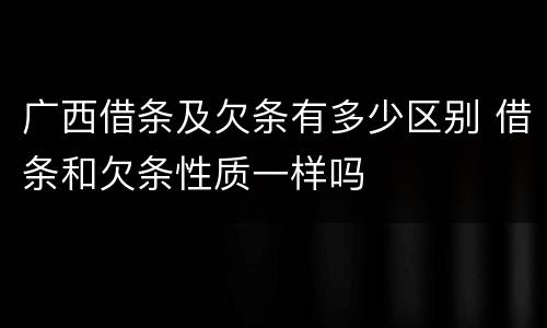 广西借条及欠条有多少区别 借条和欠条性质一样吗