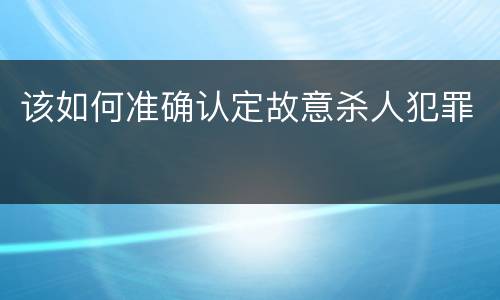该如何准确认定故意杀人犯罪