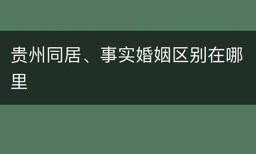贵州同居、事实婚姻区别在哪里