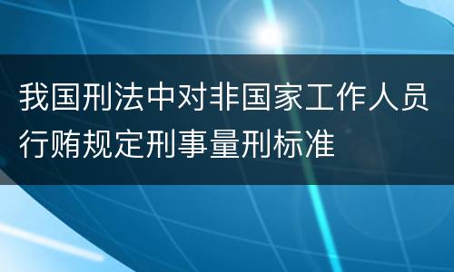 我国刑法中对非国家工作人员行贿规定刑事量刑标准