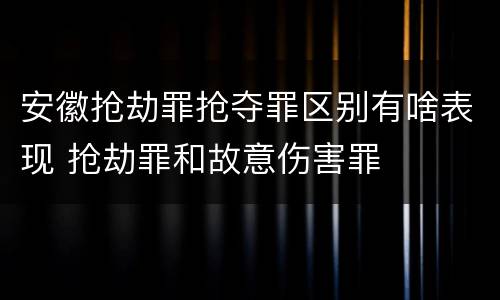 安徽抢劫罪抢夺罪区别有啥表现 抢劫罪和故意伤害罪
