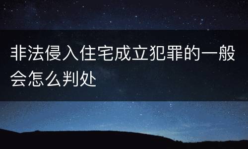 非法侵入住宅成立犯罪的一般会怎么判处