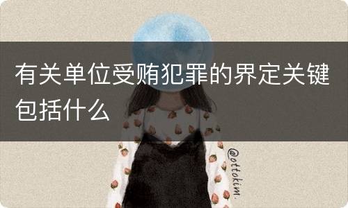 有关单位受贿犯罪的界定关键包括什么
