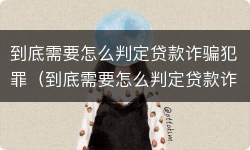 到底需要怎么判定贷款诈骗犯罪（到底需要怎么判定贷款诈骗犯罪案件）