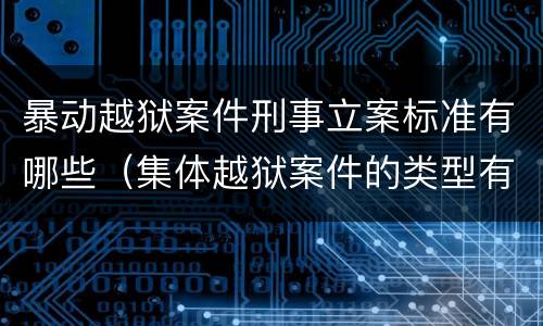 暴动越狱案件刑事立案标准有哪些（集体越狱案件的类型有( ）