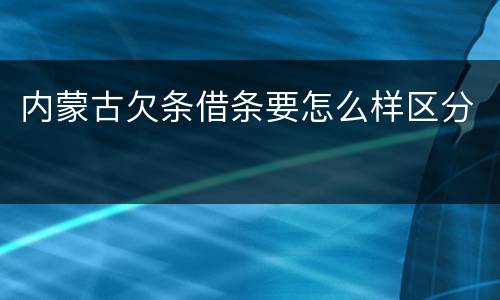 内蒙古欠条借条要怎么样区分