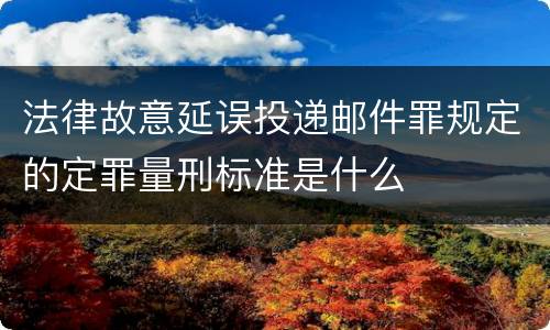 法律故意延误投递邮件罪规定的定罪量刑标准是什么