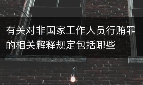 有关对非国家工作人员行贿罪的相关解释规定包括哪些