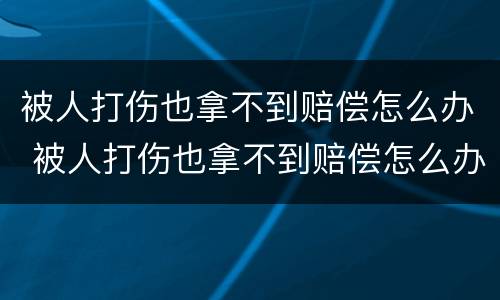 被人打伤也拿不到赔偿怎么办 被人打伤也拿不到赔偿怎么办呢