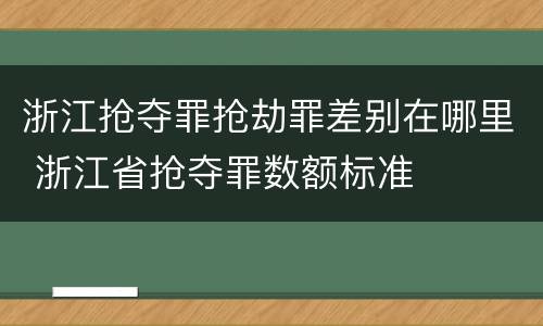 浙江抢夺罪抢劫罪差别在哪里 浙江省抢夺罪数额标准