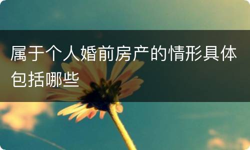 属于个人婚前房产的情形具体包括哪些