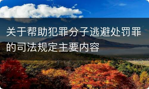 关于帮助犯罪分子逃避处罚罪的司法规定主要内容
