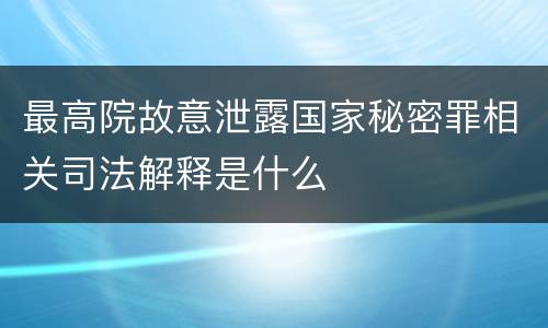 最高院故意泄露国家秘密罪相关司法解释是什么
