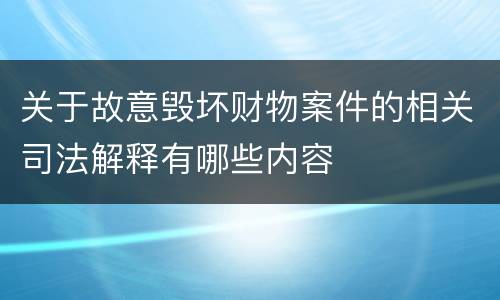 关于故意毁坏财物案件的相关司法解释有哪些内容