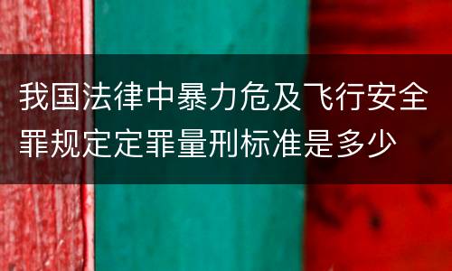 我国法律中暴力危及飞行安全罪规定定罪量刑标准是多少