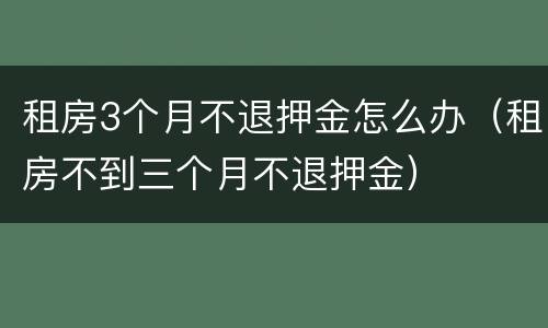 租房3个月不退押金怎么办（租房不到三个月不退押金）
