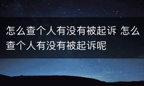 怎么查个人有没有被起诉 怎么查个人有没有被起诉呢