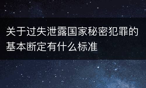 关于过失泄露国家秘密犯罪的基本断定有什么标准