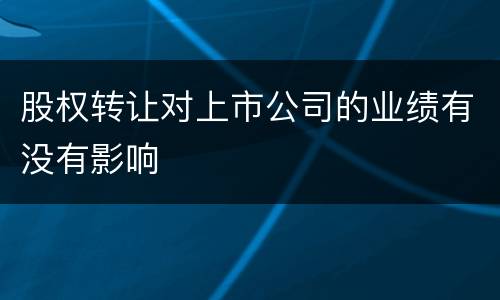 股权转让对上市公司的业绩有没有影响